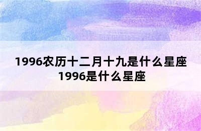 1996农历十二月十九是什么星座 1996是什么星座